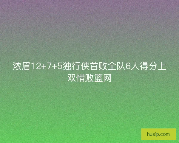 浓眉12+7+5独行侠首败全队6人得分上双惜败篮网 浓眉12+7+5独行侠首败全队6人得分上双惜败篮网