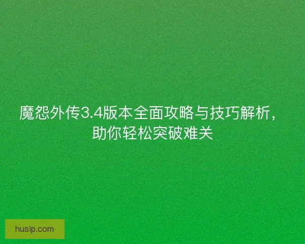 魔怨外传3.4版本全面攻略与技巧解析，助你轻松突破难关