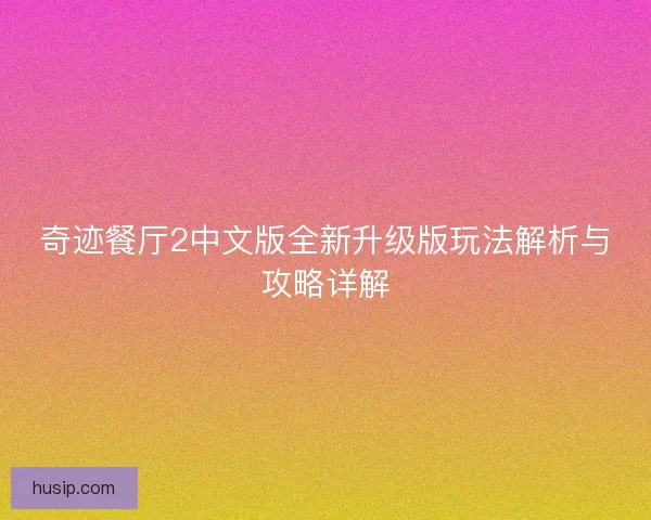 奇迹餐厅2中文版全新升级版玩法解析与攻略详解
