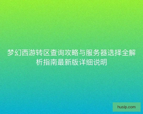 梦幻西游转区查询攻略与服务器选择全解析指南最新版详细说明