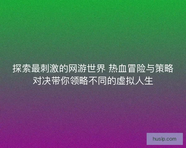探索最刺激的网游世界 热血冒险与策略对决带你领略不同的虚拟人生