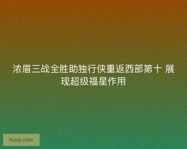 浓眉三战全胜助独行侠重返西部第十 展现超级福星作用