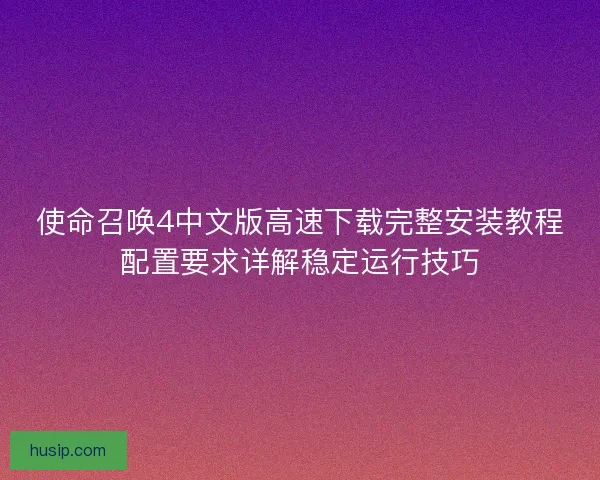 使命召唤4中文版高速下载完整安装教程配置要求详解稳定运行技巧
