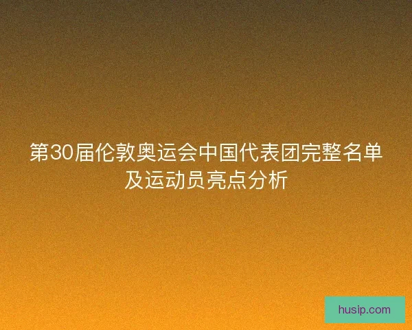 第30届伦敦奥运会中国代表团完整名单及运动员亮点分析