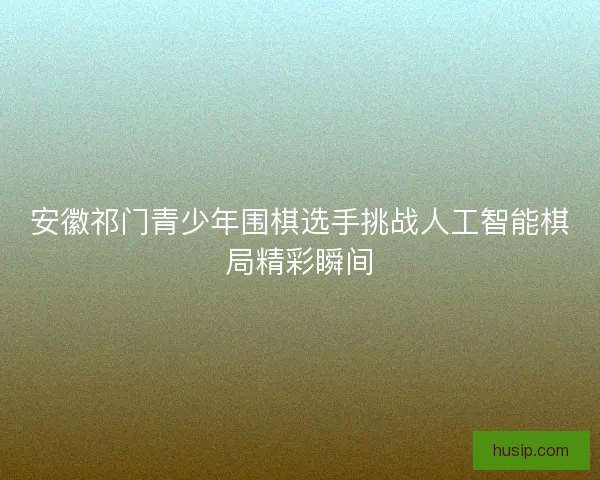 安徽祁门青少年围棋选手挑战人工智能棋局精彩瞬间