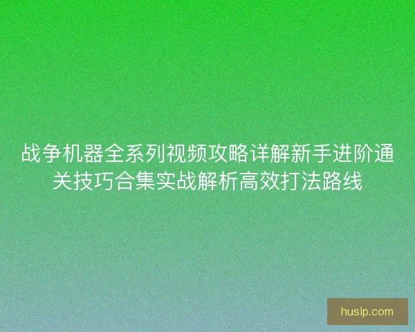 战争机器全系列视频攻略详解新手进阶通关技巧合集实战解析高效打法路线