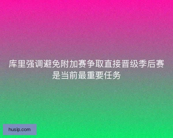库里强调避免附加赛争取直接晋级季后赛是当前最重要任务