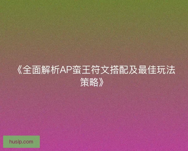 《全面解析AP蛮王符文搭配及最佳玩法策略》